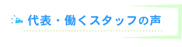 代表・働くスタッフの声